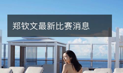 鄭欽文最新比賽消息